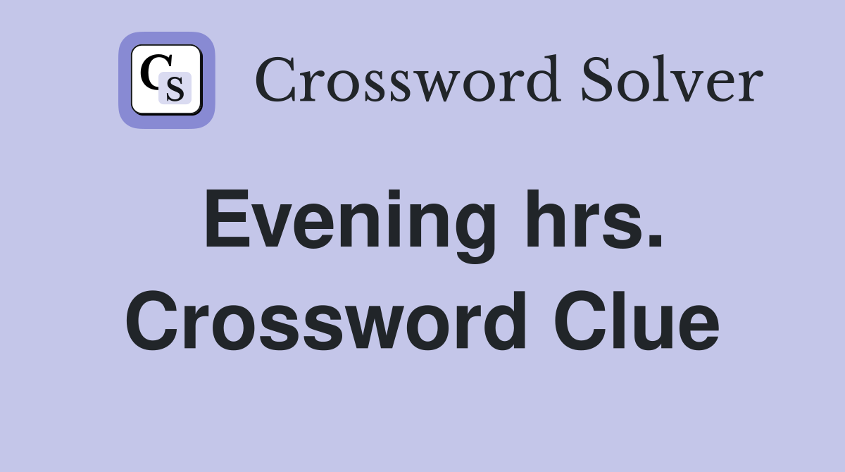 Evening hrs. Crossword Clue