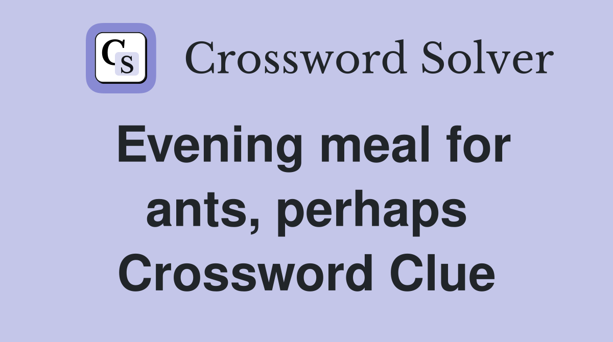 Evening meal for ants, perhaps Crossword Clue