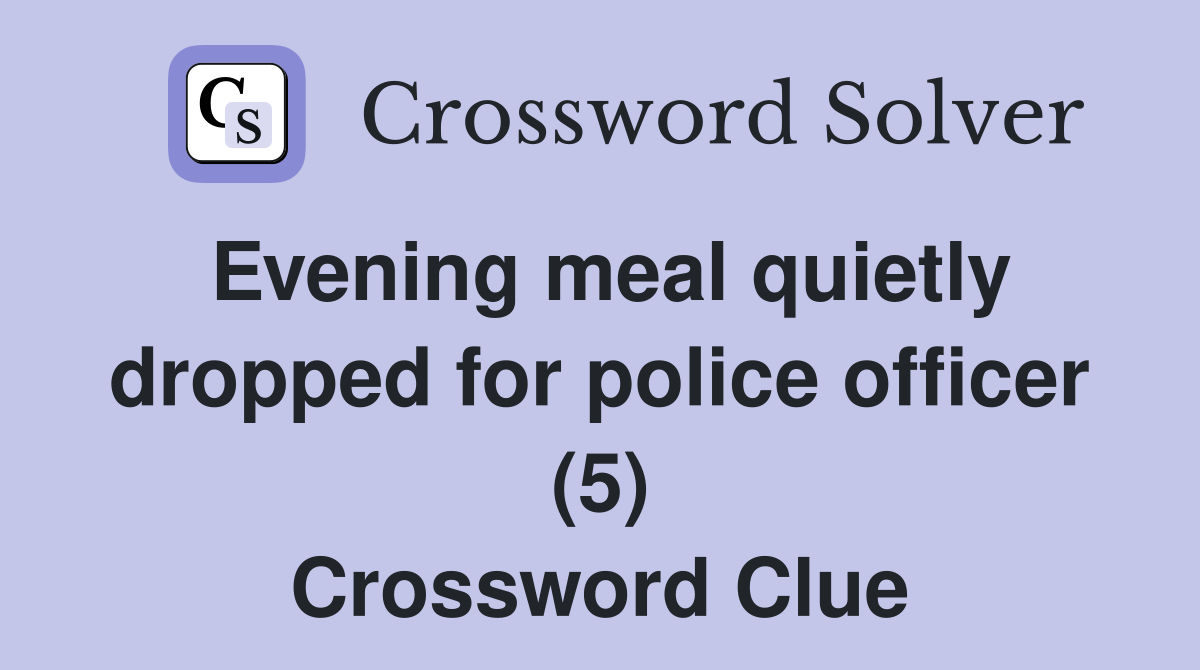 Evening meal quietly dropped for police officer (5) Crossword Clue
