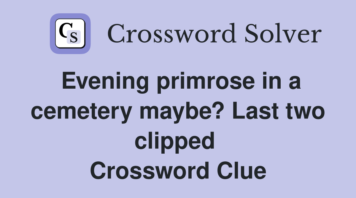 Evening primrose in a cemetery maybe? Last two clipped  Crossword Clue