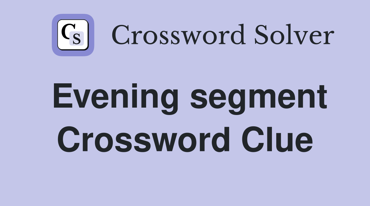 Evening segment Crossword Clue