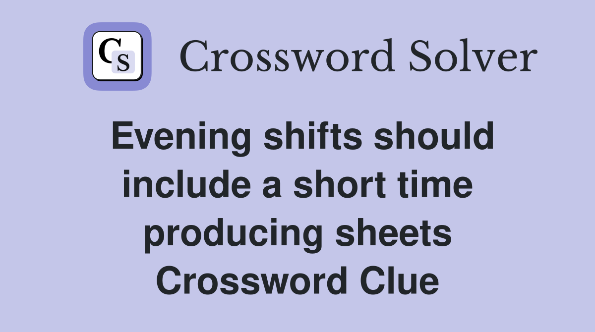 Evening shifts should include a short time producing sheets Crossword Clue