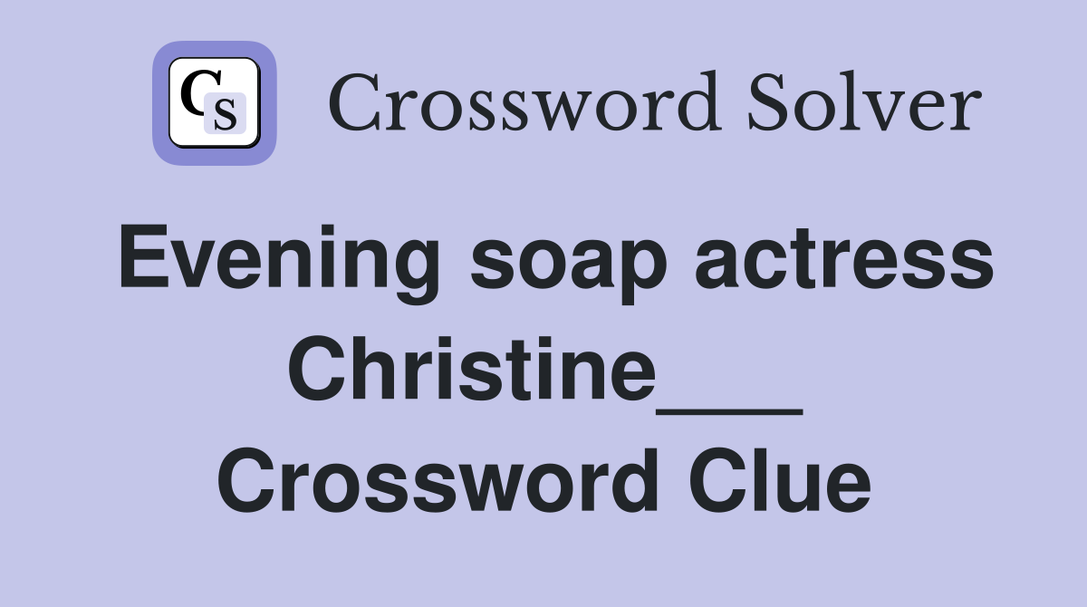 Evening soap actress Christine___ Crossword Clue