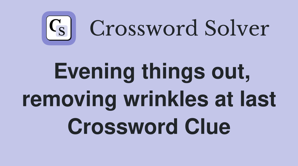 Evening things out, removing wrinkles at last Crossword Clue