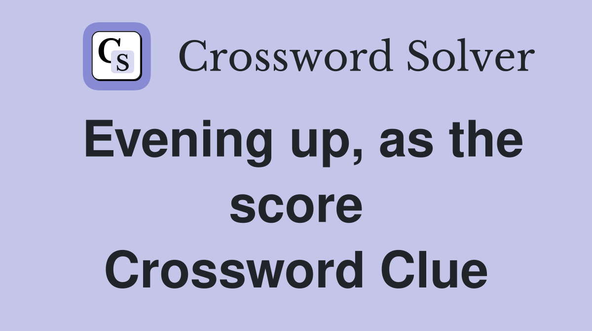 Evening up, as the score Crossword Clue