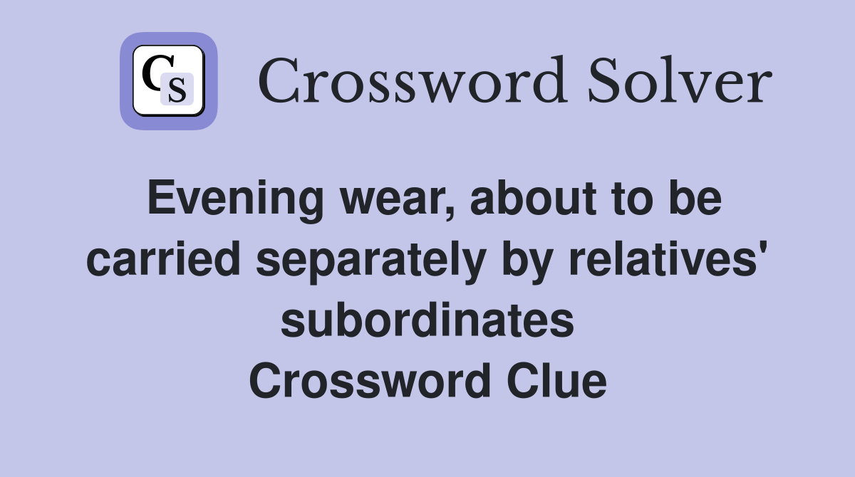 Evening wear, about to be carried separately by relatives' subordinates Crossword Clue