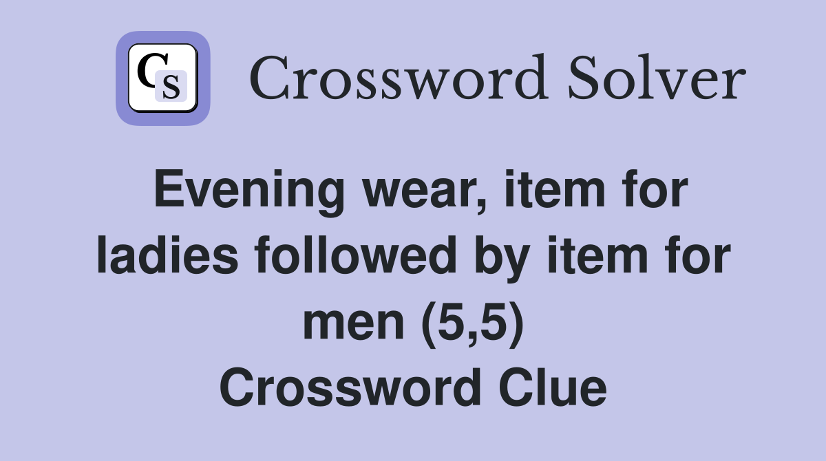 Evening wear, item for ladies followed by item for men (5,5) Crossword Clue