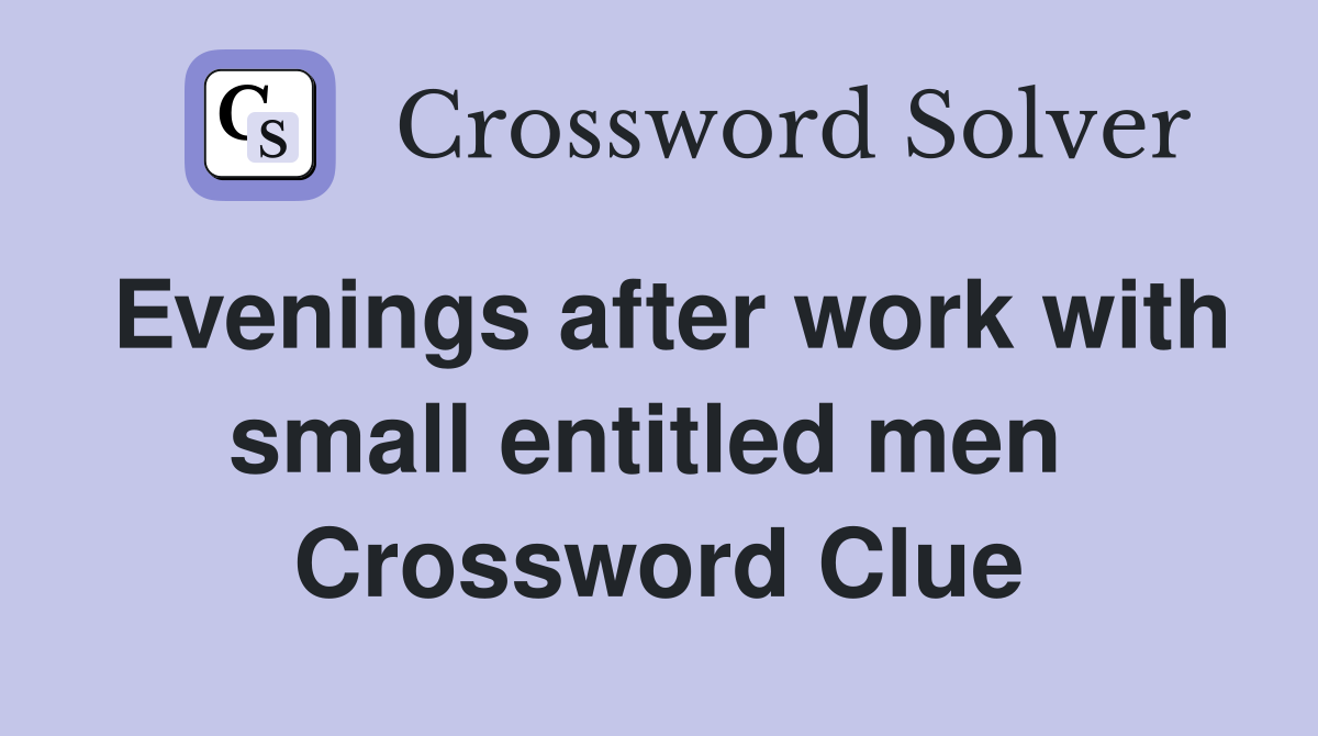 Evenings after work with small entitled men  Crossword Clue