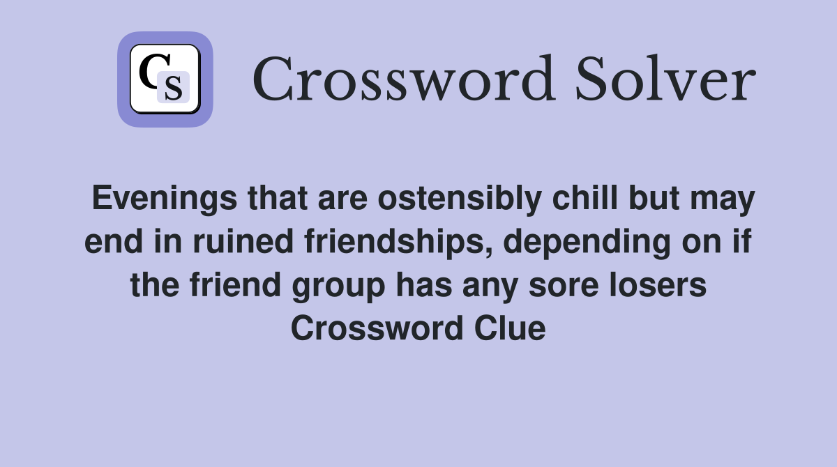 Evenings that are ostensibly chill but may end in ruined friendships, depending on if the friend group has any sore losers Crossword Clue