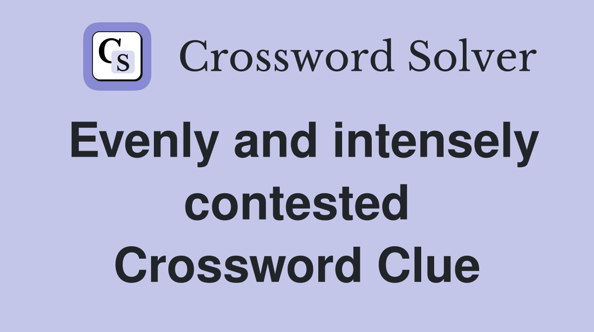 Evenly and intensely contested Crossword Clue