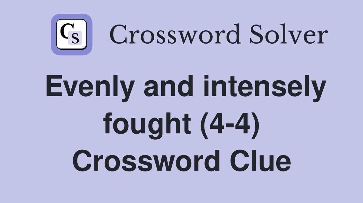 Evenly and intensely fought (4-4) Crossword Clue