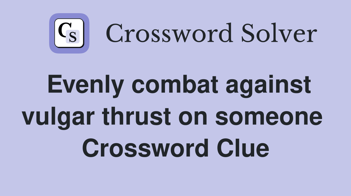 Evenly combat against vulgar thrust on someone  Crossword Clue