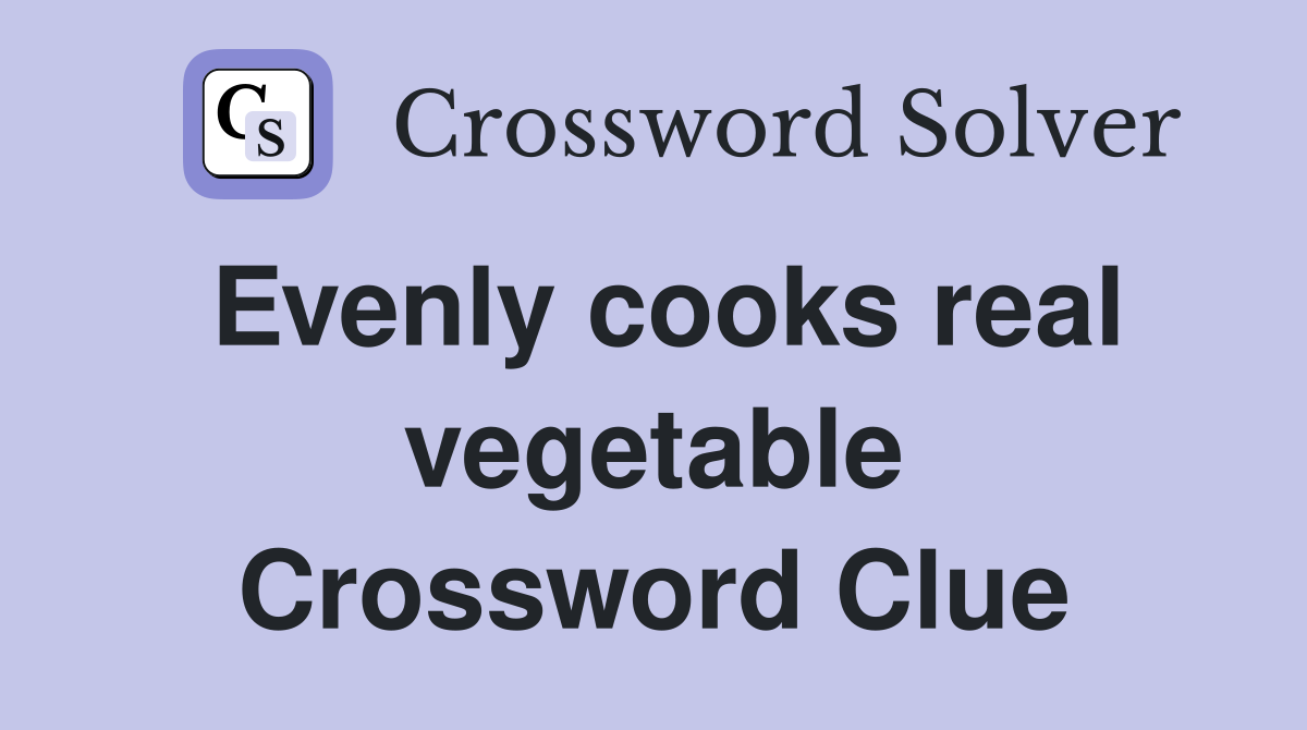 Evenly cooks real vegetable Crossword Clue