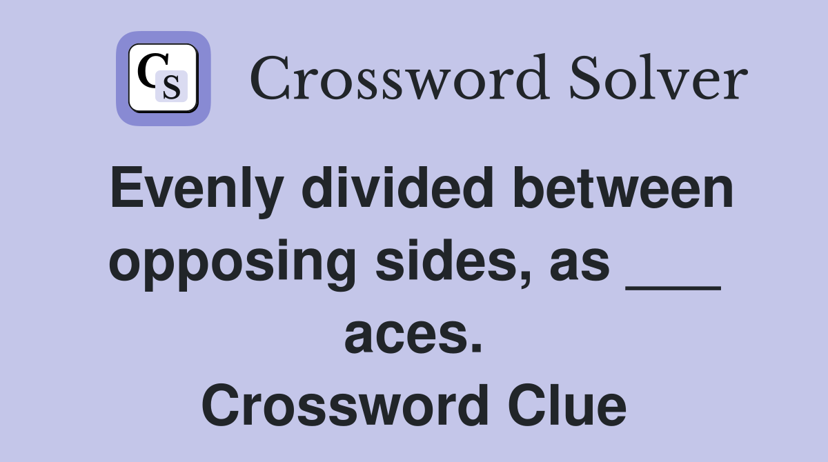 Evenly divided between opposing sides, as ___ aces. Crossword Clue