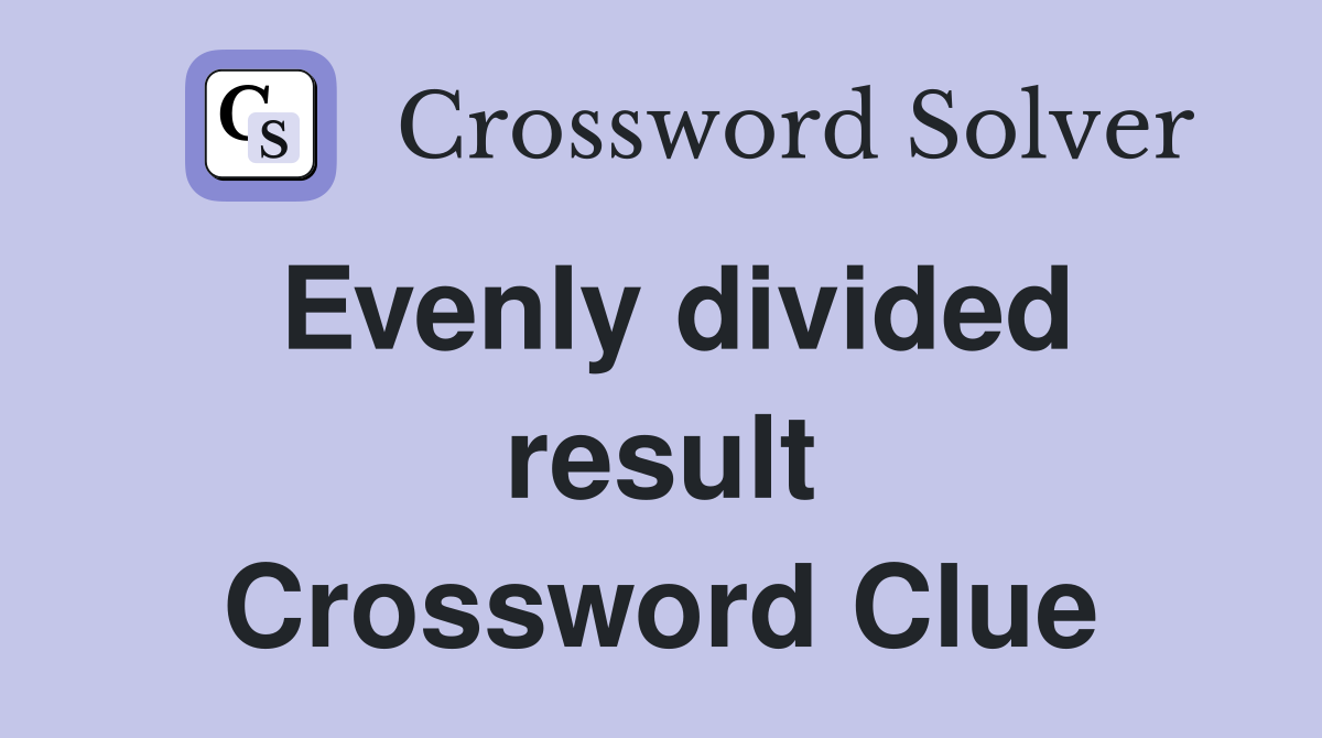 Evenly divided result Crossword Clue
