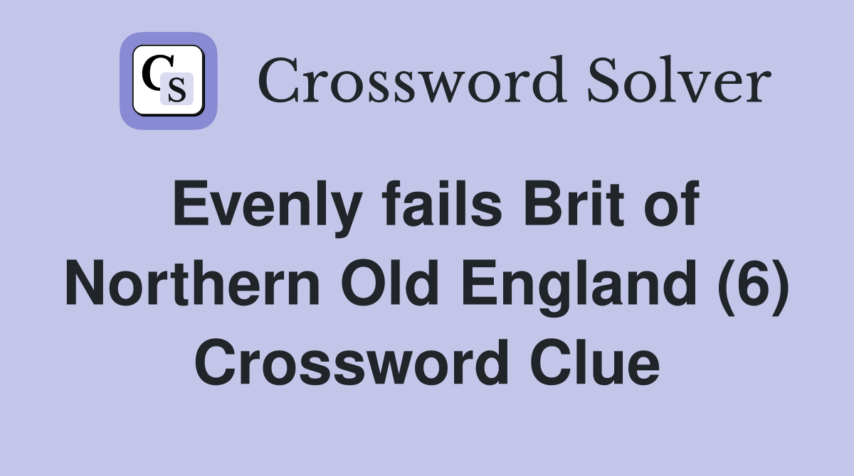 Evenly fails Brit of Northern Old England (6) Crossword Clue