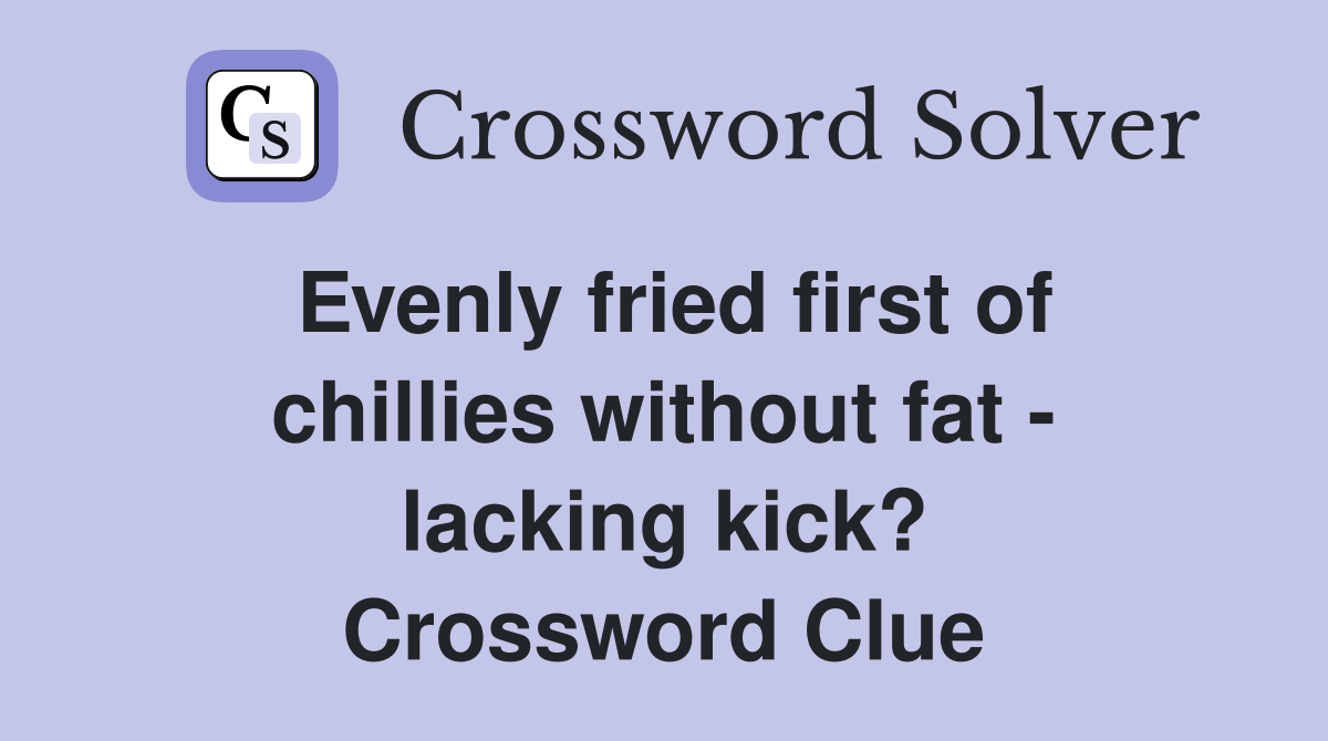 Evenly fried first of chillies without fat - lacking kick? Crossword Clue