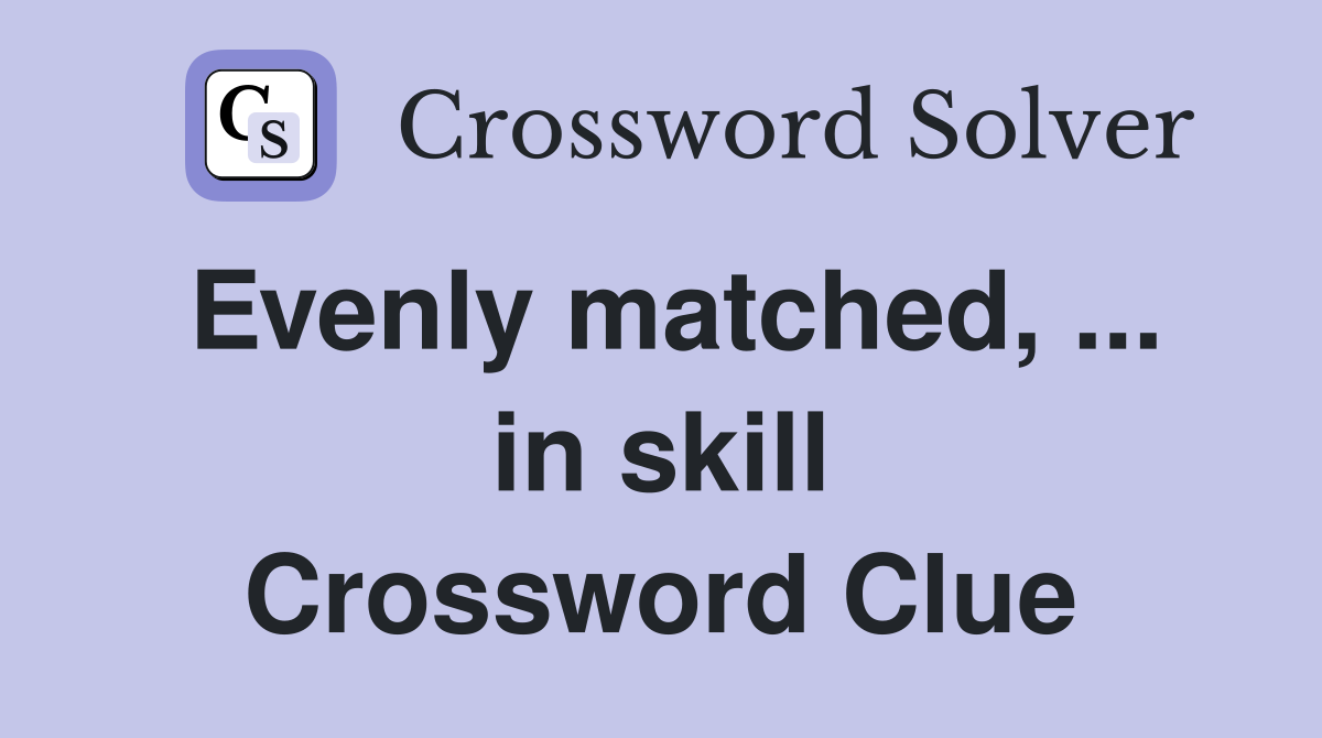 Evenly matched, ... in skill Crossword Clue