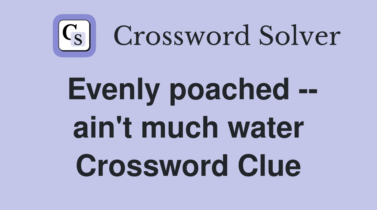 Evenly poached -- ain't much water Crossword Clue