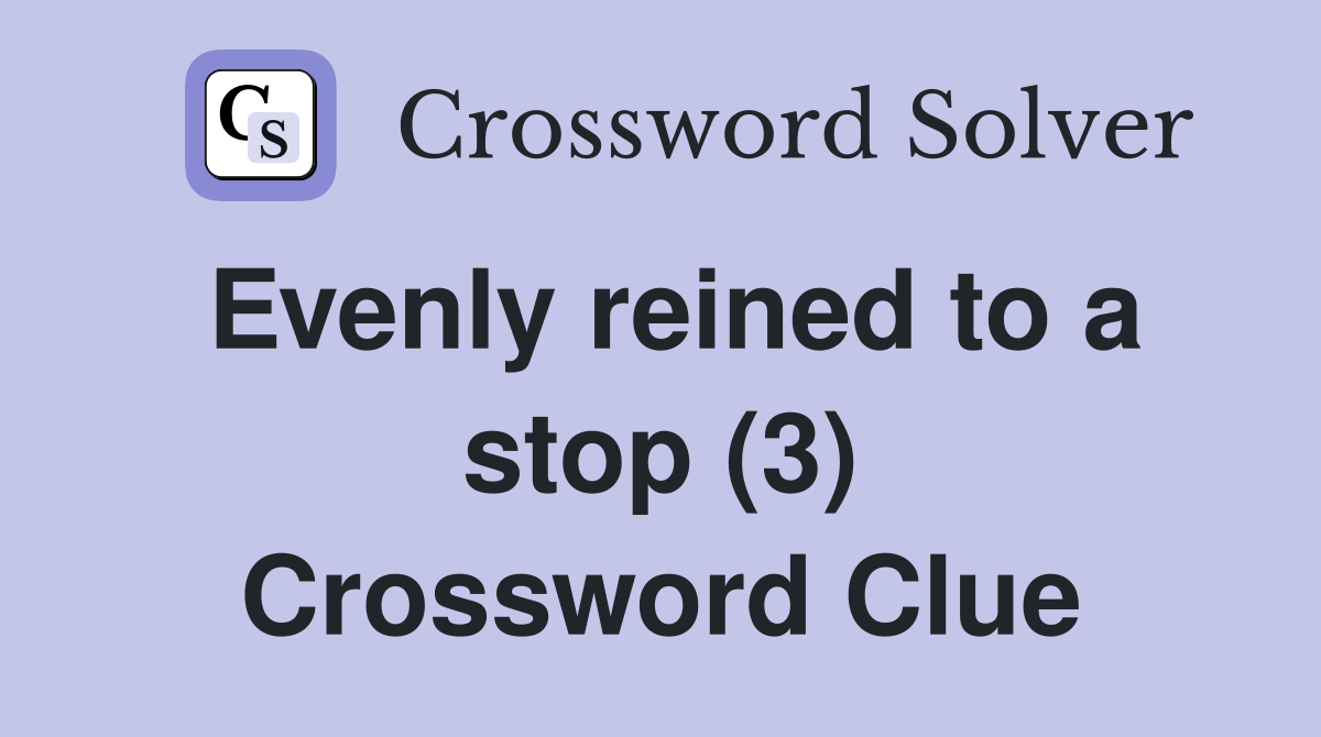 Evenly reined to a stop (3) Crossword Clue