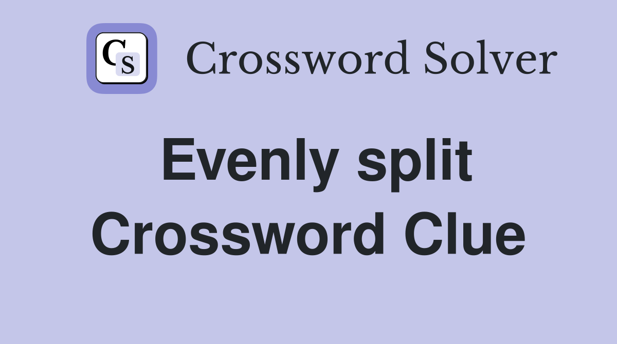 Evenly split Crossword Clue