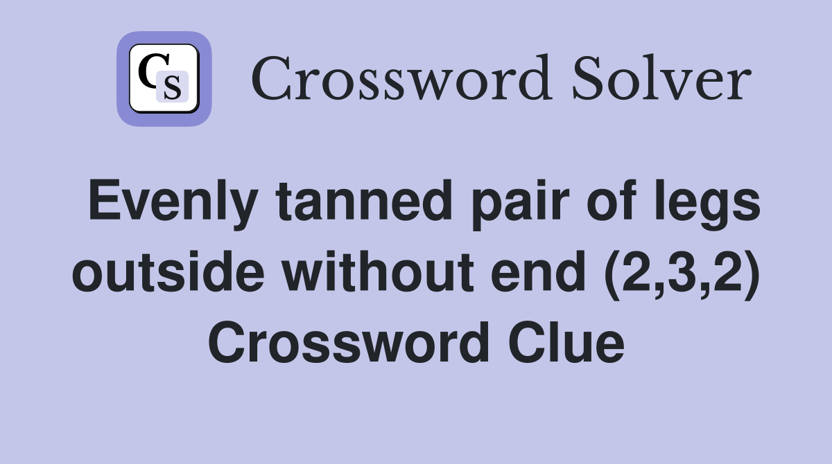 Evenly tanned pair of legs outside without end (2,3,2) Crossword Clue
