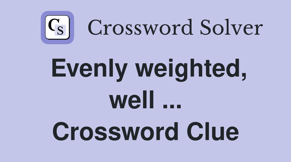 Evenly weighted, well ... Crossword Clue