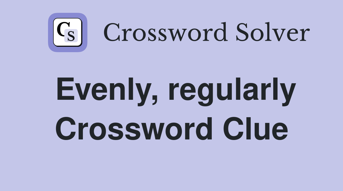 Evenly, regularly Crossword Clue