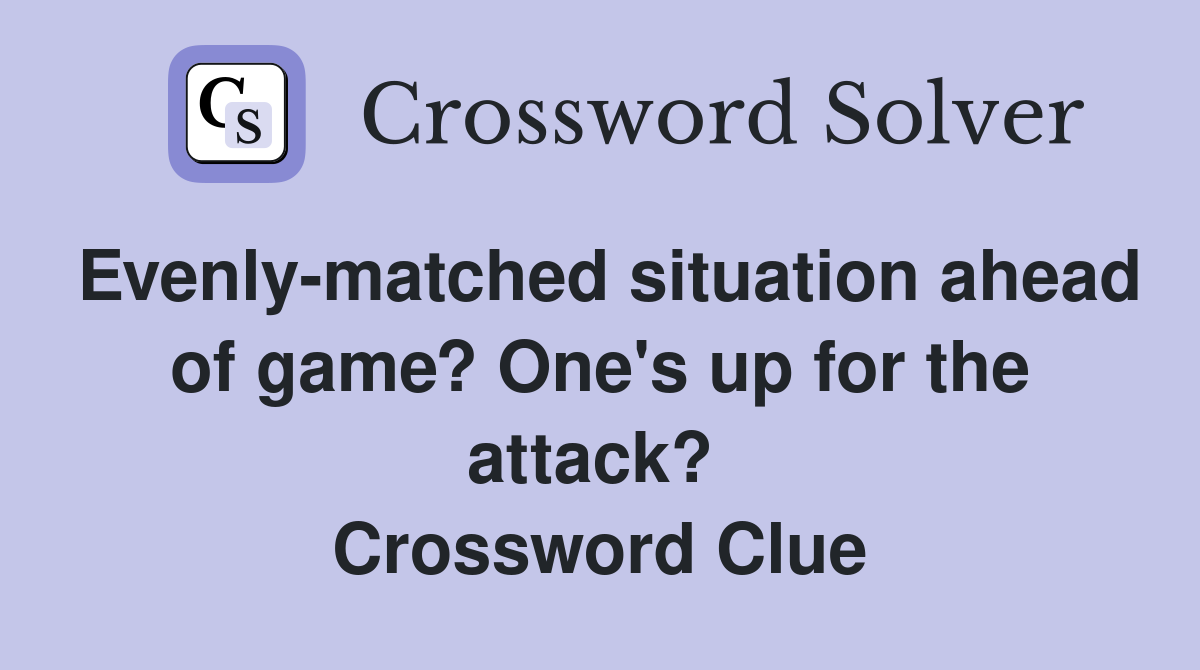 Evenly-matched situation ahead of game? One's up for the attack?  Crossword Clue