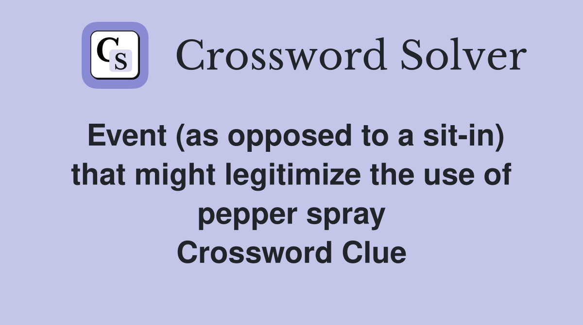 Event (as opposed to a sit-in) that might legitimize the use of pepper spray Crossword Clue
