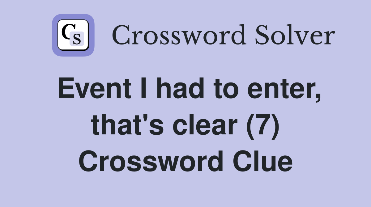 Event I had to enter, that's clear (7) Crossword Clue