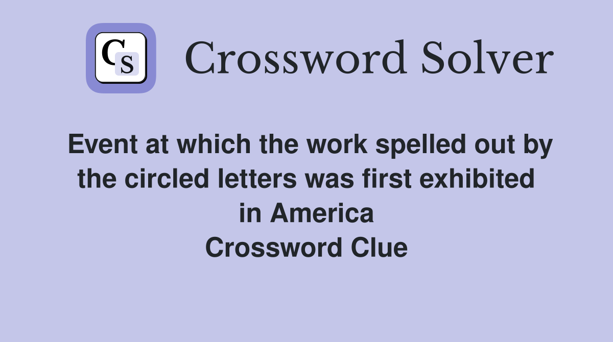 Event at which the work spelled out by the circled letters was first exhibited in America Crossword Clue