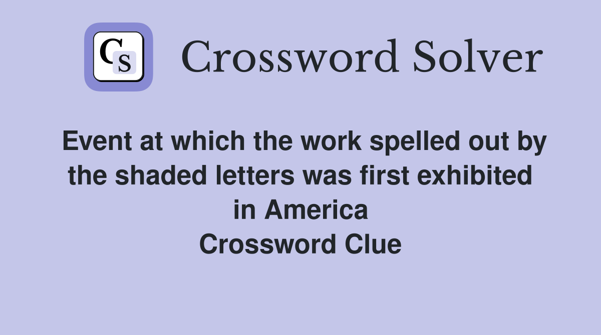 Event at which the work spelled out by the shaded letters was first exhibited in America Crossword Clue