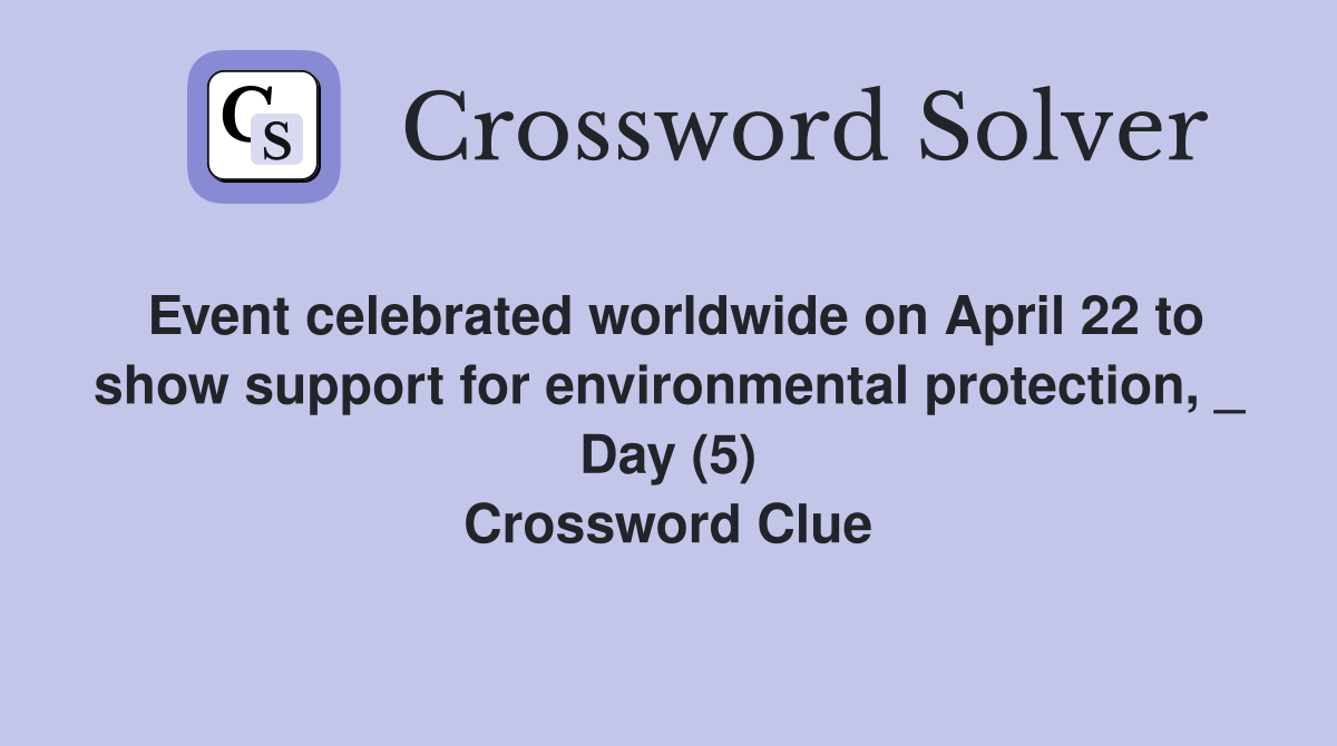 Event celebrated worldwide on April 22 to show support for environmental protection, _ Day (5) Crossword Clue