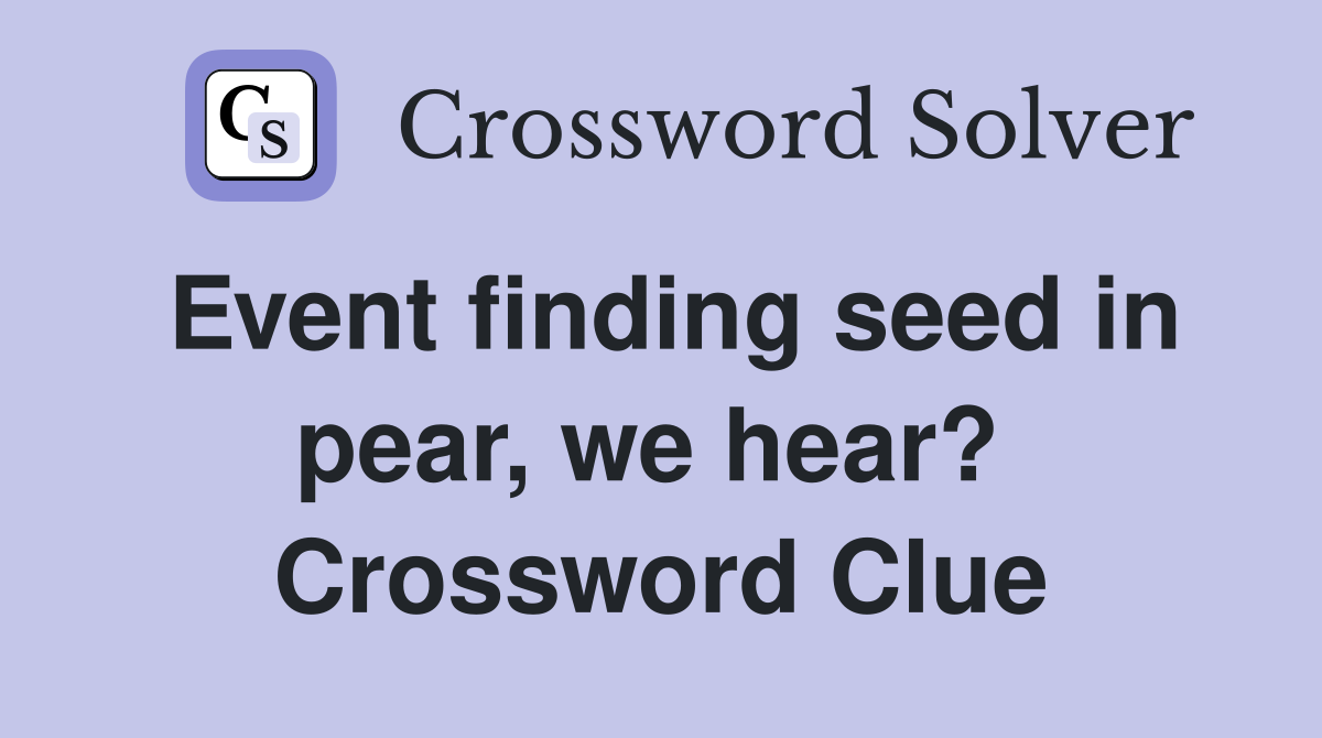 Event finding seed in pear, we hear?  Crossword Clue