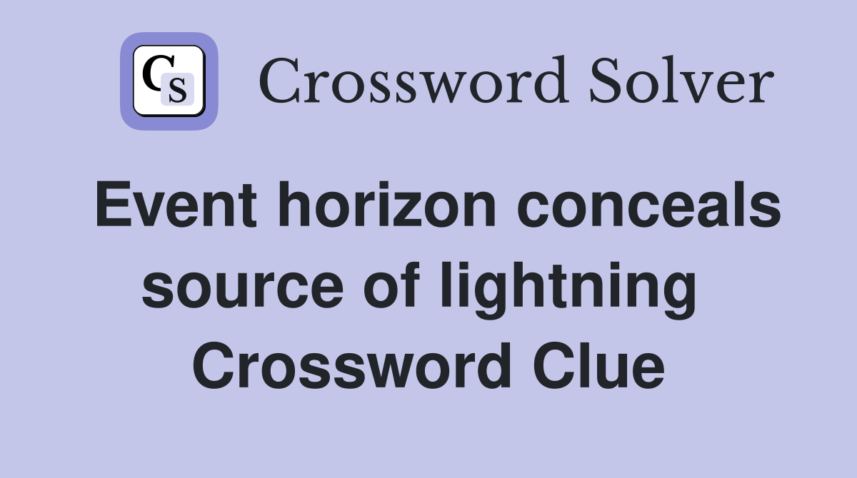 Event horizon conceals source of lightning  Crossword Clue