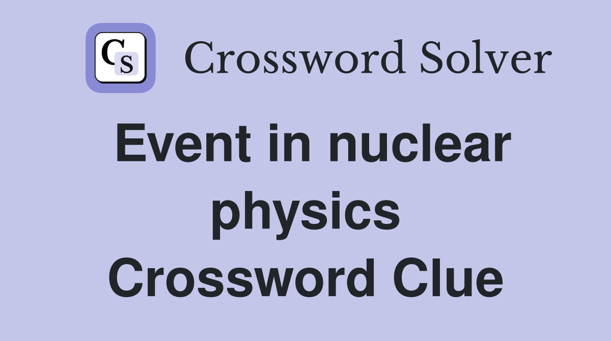 Event in nuclear physics Crossword Clue