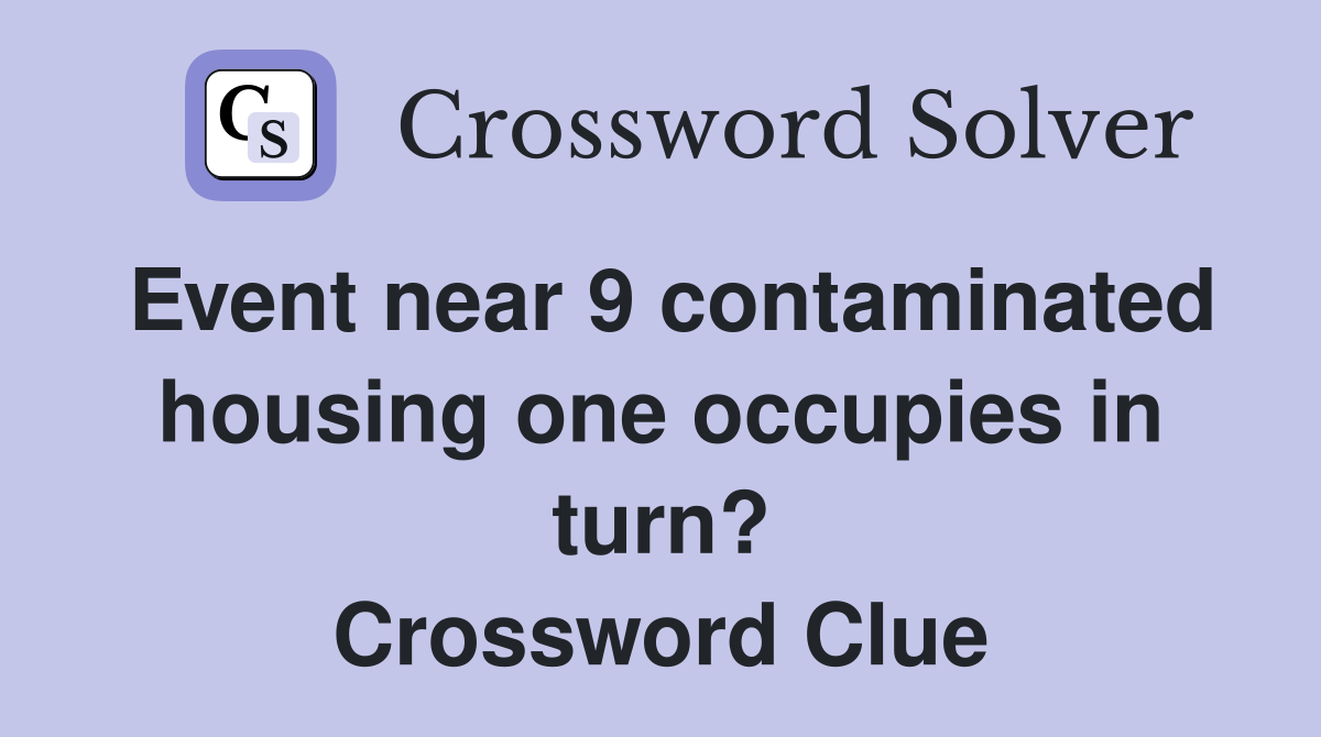 Event near 9 contaminated housing one occupies in turn? Crossword Clue