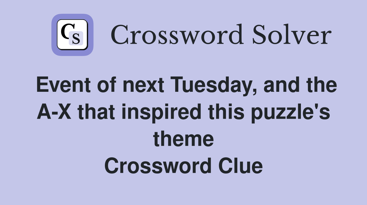 Event of next Tuesday, and the A-X that inspired this puzzle's theme Crossword Clue
