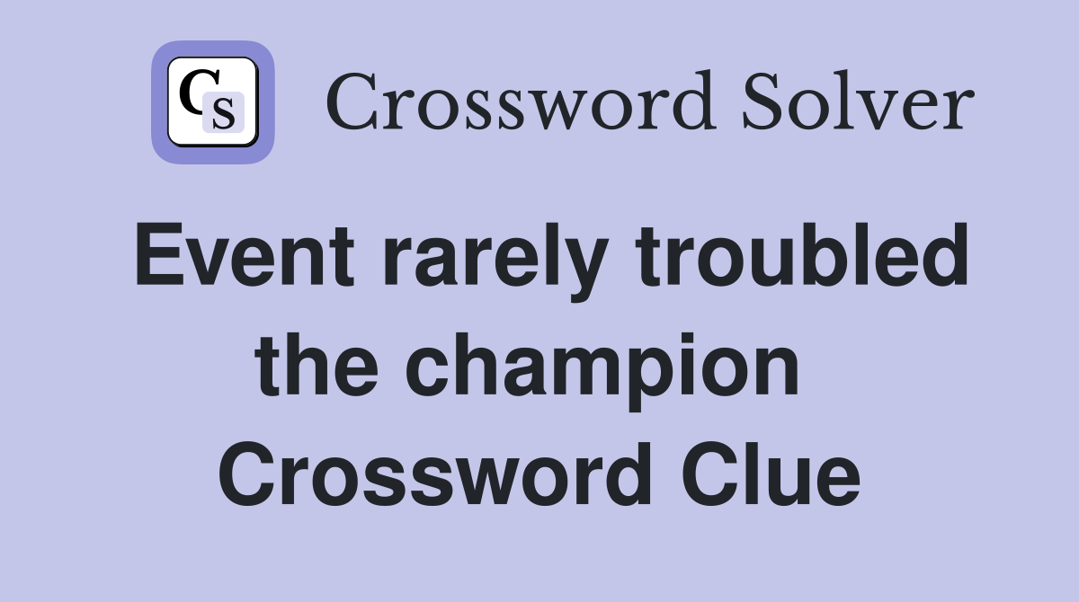 Event rarely troubled the champion  Crossword Clue
