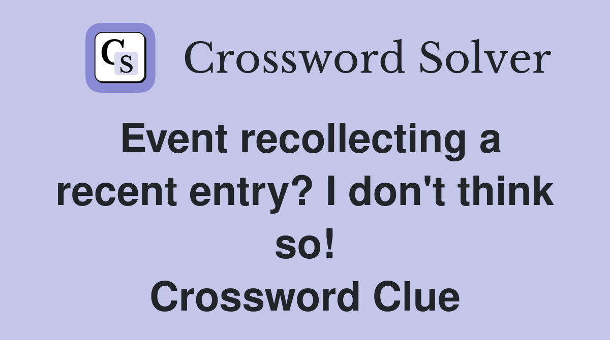 Event recollecting a recent entry? I don't think so! Crossword Clue