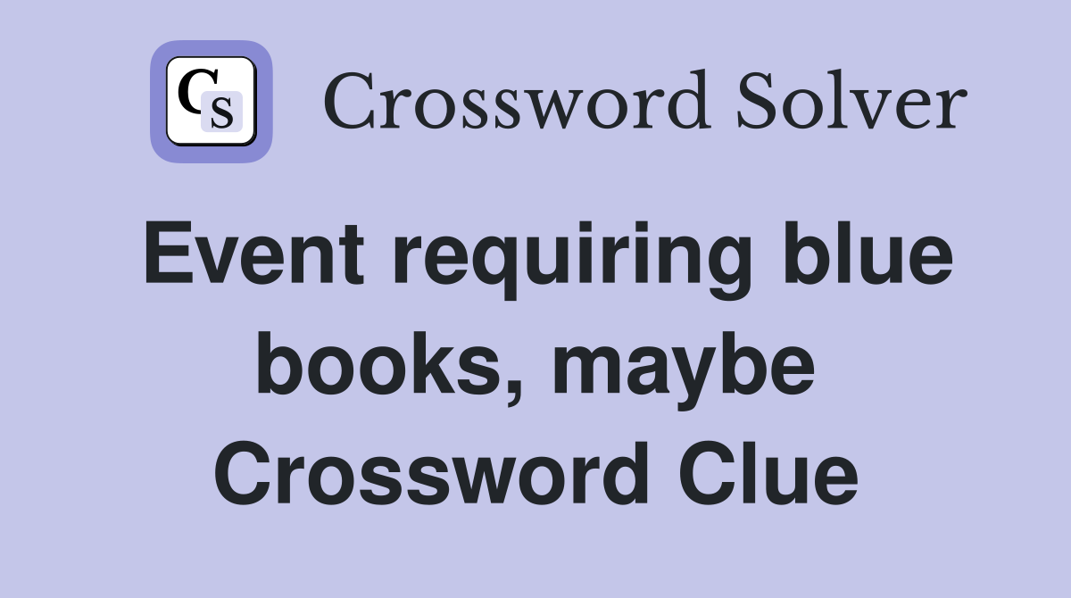Event requiring blue books, maybe Crossword Clue