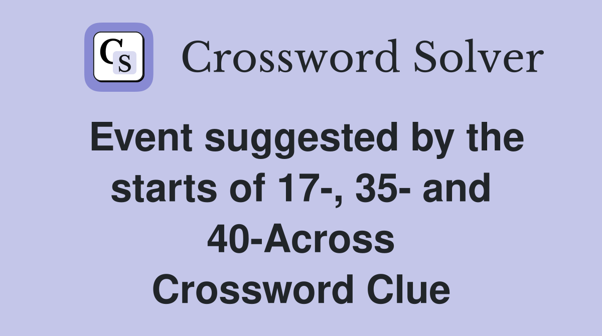 Event suggested by the starts of 17-, 35- and 40-Across Crossword Clue