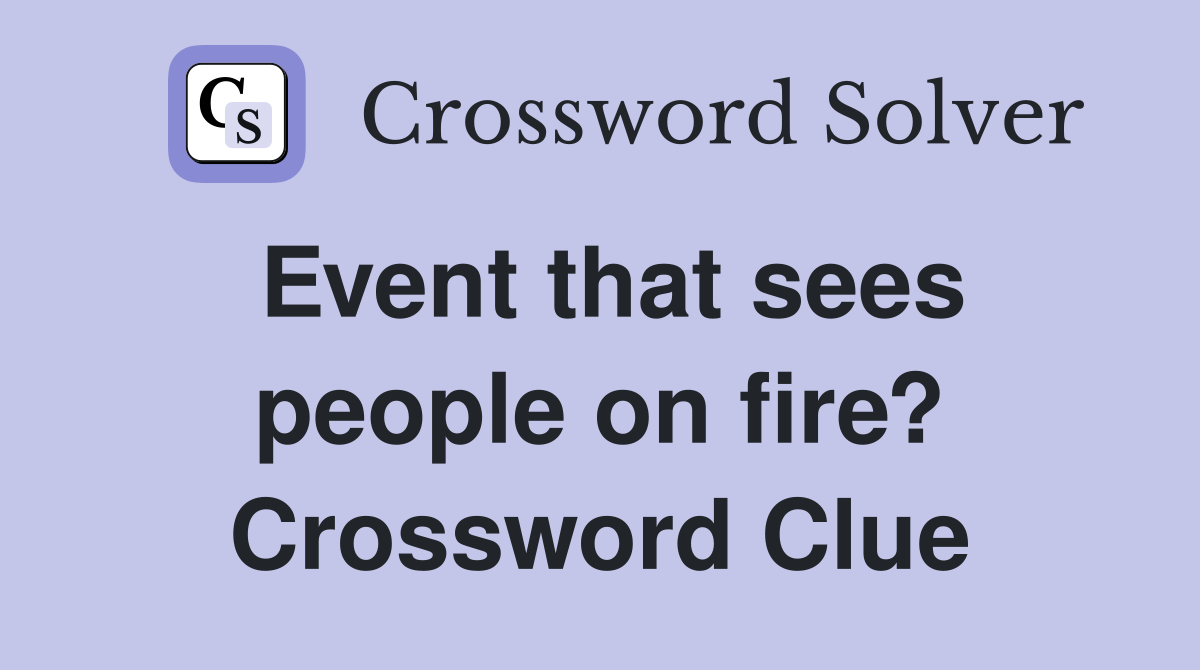 Event that sees people on fire? Crossword Clue