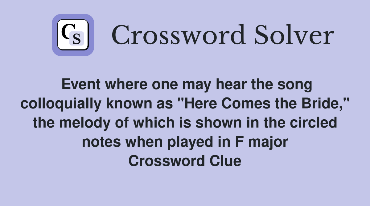 Event where one may hear the song colloquially known as "Here Comes the Bride," the melody of which is shown in the circled notes when played in F major Crossword Clue