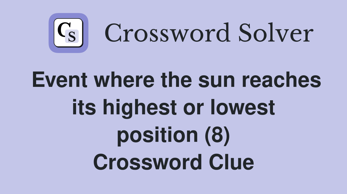 Event where the sun reaches its highest or lowest position (8) Crossword Clue