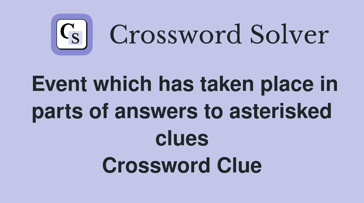 Event which has taken place in parts of answers to asterisked clues Crossword Clue