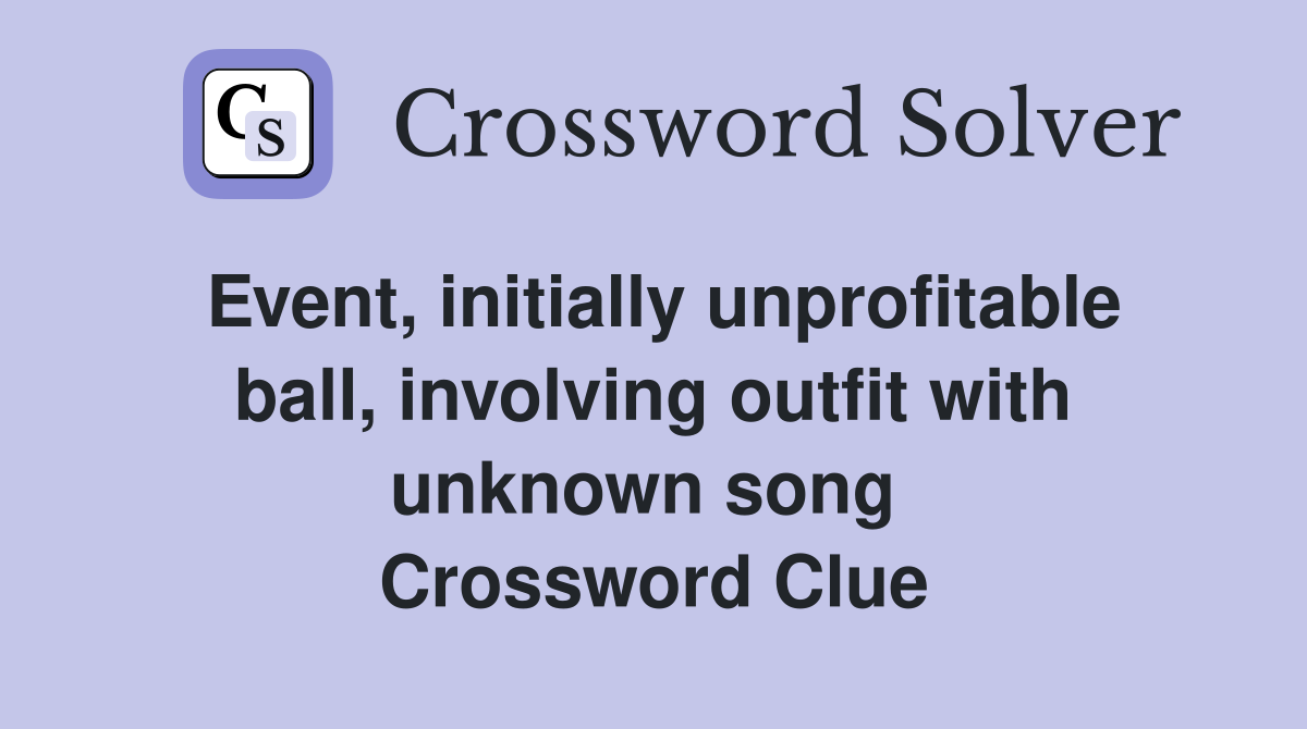Event, initially unprofitable ball, involving outfit with unknown song  Crossword Clue