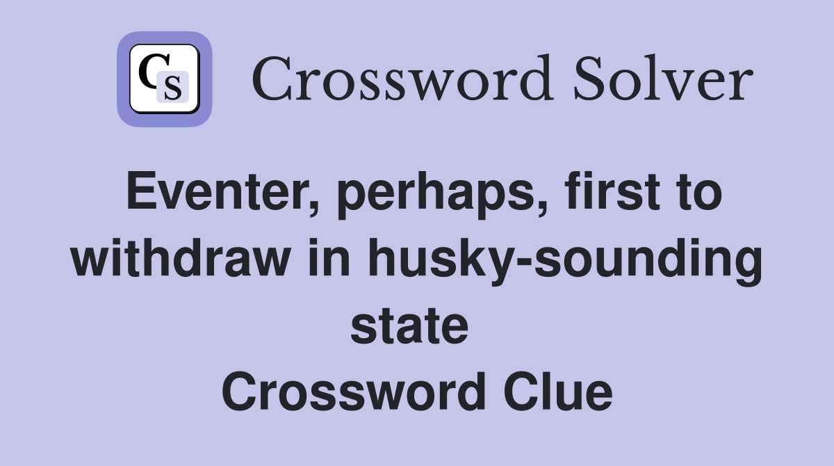 Eventer, perhaps, first to withdraw in husky-sounding state  Crossword Clue