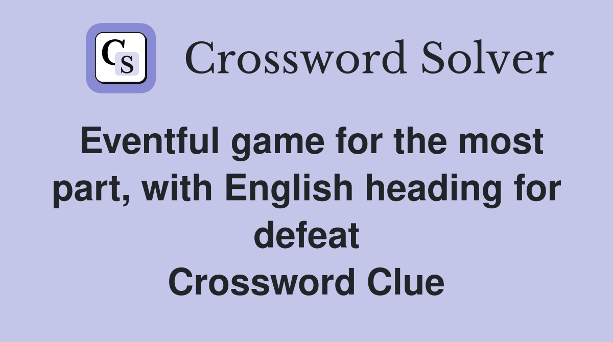 Eventful game for the most part, with English heading for defeat Crossword Clue
